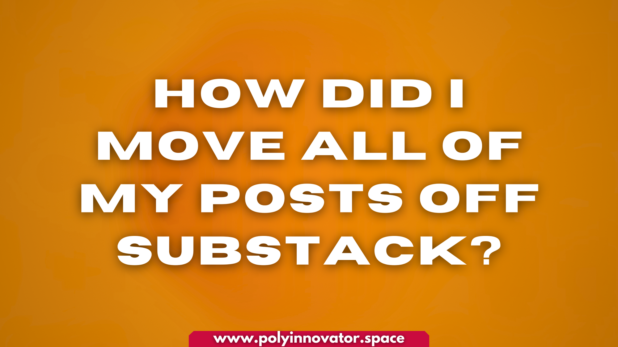 How did I move all of my Posts OFF Substack?